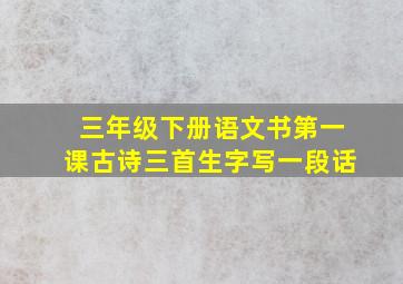 三年级下册语文书第一课古诗三首生字写一段话