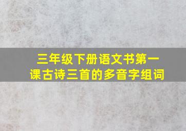 三年级下册语文书第一课古诗三首的多音字组词