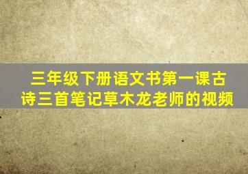 三年级下册语文书第一课古诗三首笔记草木龙老师的视频