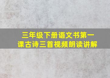 三年级下册语文书第一课古诗三首视频朗读讲解