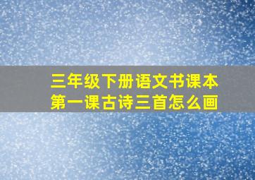 三年级下册语文书课本第一课古诗三首怎么画