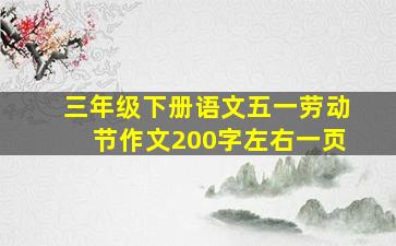 三年级下册语文五一劳动节作文200字左右一页