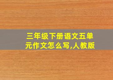 三年级下册语文五单元作文怎么写,人教版