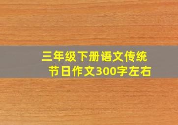 三年级下册语文传统节日作文300字左右