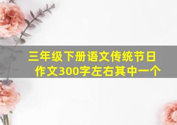 三年级下册语文传统节日作文300字左右其中一个