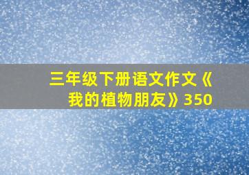 三年级下册语文作文《我的植物朋友》350