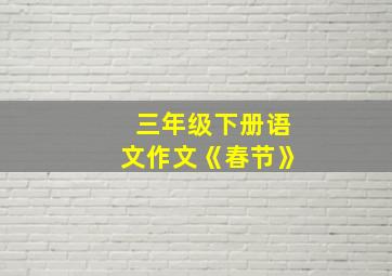 三年级下册语文作文《春节》