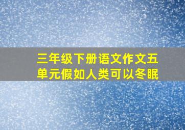 三年级下册语文作文五单元假如人类可以冬眠