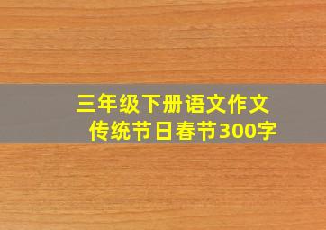 三年级下册语文作文传统节日春节300字