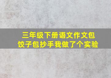 三年级下册语文作文包饺子包抄手我做了个实验