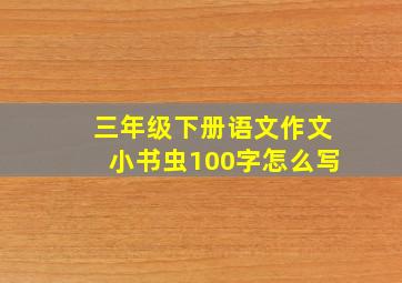 三年级下册语文作文小书虫100字怎么写