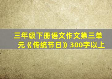 三年级下册语文作文第三单元《传统节日》300字以上