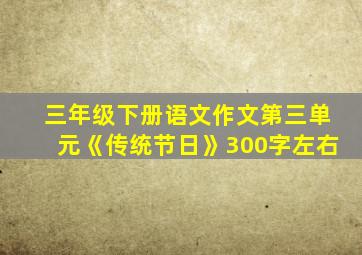 三年级下册语文作文第三单元《传统节日》300字左右