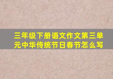 三年级下册语文作文第三单元中华传统节日春节怎么写