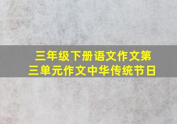 三年级下册语文作文第三单元作文中华传统节日