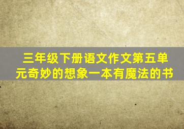 三年级下册语文作文第五单元奇妙的想象一本有魔法的书