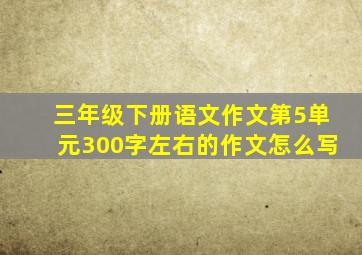 三年级下册语文作文第5单元300字左右的作文怎么写