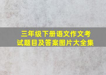 三年级下册语文作文考试题目及答案图片大全集