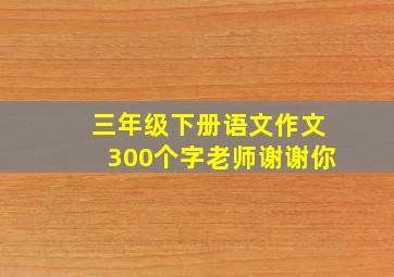 三年级下册语文作文300个字老师谢谢你