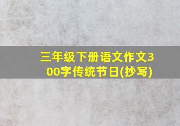 三年级下册语文作文300字传统节日(抄写)