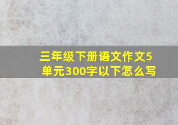 三年级下册语文作文5单元300字以下怎么写