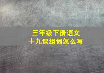 三年级下册语文十九课组词怎么写