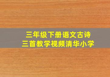 三年级下册语文古诗三首教学视频清华小学