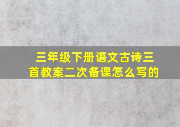 三年级下册语文古诗三首教案二次备课怎么写的