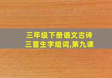 三年级下册语文古诗三首生字组词,第九课