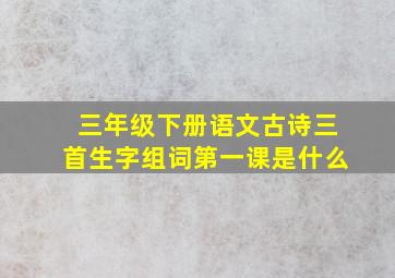 三年级下册语文古诗三首生字组词第一课是什么