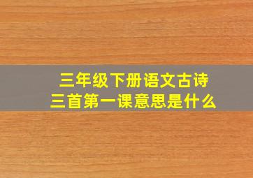 三年级下册语文古诗三首第一课意思是什么