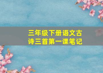 三年级下册语文古诗三首第一课笔记