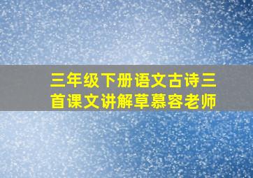 三年级下册语文古诗三首课文讲解草慕容老师