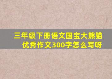 三年级下册语文国宝大熊猫优秀作文300字怎么写呀