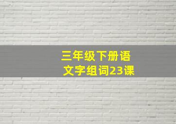 三年级下册语文字组词23课