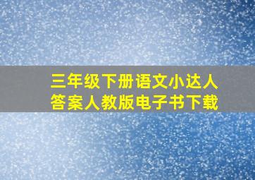 三年级下册语文小达人答案人教版电子书下载