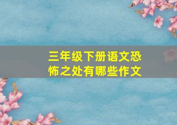 三年级下册语文恐怖之处有哪些作文