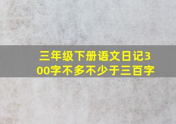 三年级下册语文日记300字不多不少于三百字