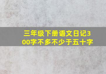 三年级下册语文日记300字不多不少于五十字