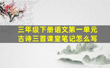 三年级下册语文第一单元古诗三首课堂笔记怎么写