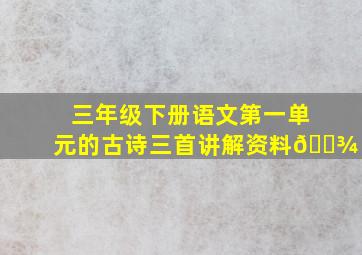 三年级下册语文第一单元的古诗三首讲解资料💾