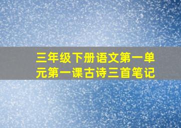 三年级下册语文第一单元第一课古诗三首笔记