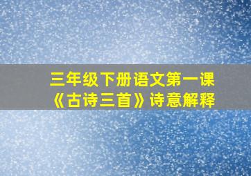 三年级下册语文第一课《古诗三首》诗意解释