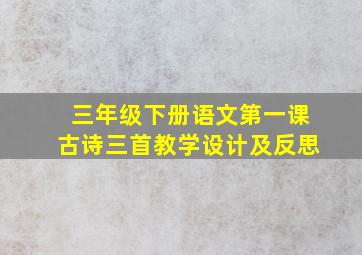 三年级下册语文第一课古诗三首教学设计及反思