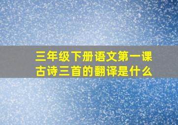 三年级下册语文第一课古诗三首的翻译是什么