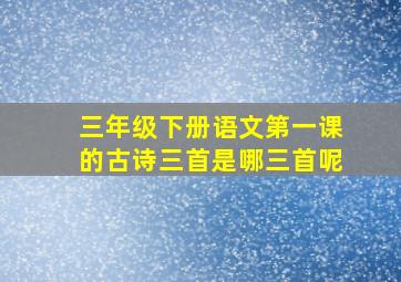 三年级下册语文第一课的古诗三首是哪三首呢