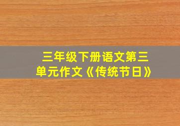 三年级下册语文第三单元作文《传统节日》