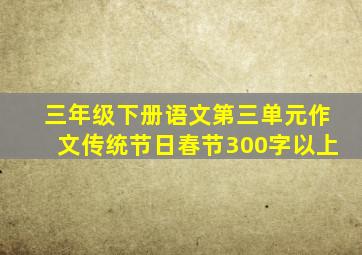 三年级下册语文第三单元作文传统节日春节300字以上