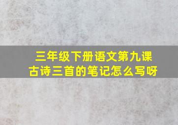 三年级下册语文第九课古诗三首的笔记怎么写呀