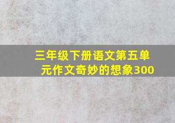 三年级下册语文第五单元作文奇妙的想象300